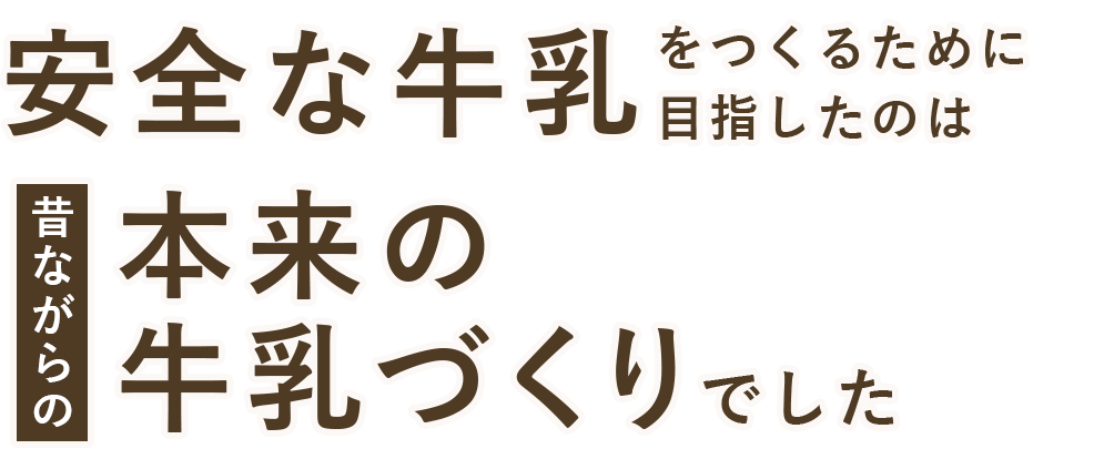 『安全な牛乳』をつくるために目指したのは 昔ながらの『本来の牛乳づくり』でした